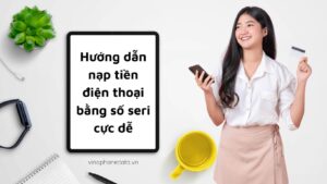 huong-dan-nap-tien-dien-thoai-bang-so-seri-cuc-dinh-tiet-kiem